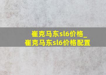 崔克马东sl6价格_崔克马东sl6价格配置