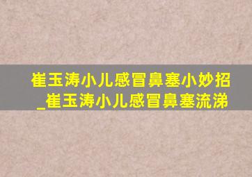 崔玉涛小儿感冒鼻塞小妙招_崔玉涛小儿感冒鼻塞流涕