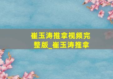 崔玉涛推拿视频完整版_崔玉涛推拿