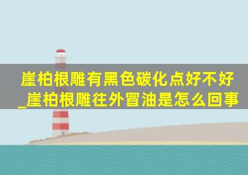 崖柏根雕有黑色碳化点好不好_崖柏根雕往外冒油是怎么回事