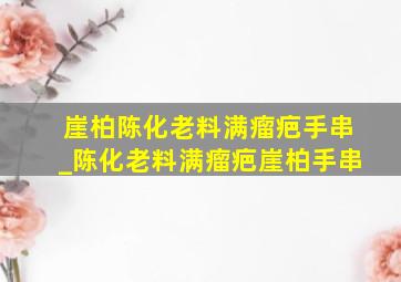 崖柏陈化老料满瘤疤手串_陈化老料满瘤疤崖柏手串