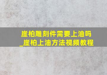 崖柏雕刻件需要上油吗_崖柏上油方法视频教程