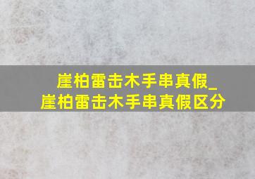 崖柏雷击木手串真假_崖柏雷击木手串真假区分