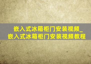 嵌入式冰箱柜门安装视频_嵌入式冰箱柜门安装视频教程