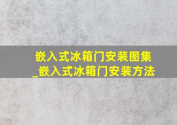 嵌入式冰箱门安装图集_嵌入式冰箱门安装方法