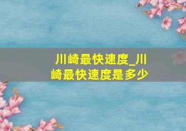 川崎最快速度_川崎最快速度是多少