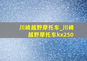 川崎越野摩托车_川崎越野摩托车kx250