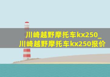 川崎越野摩托车kx250_川崎越野摩托车kx250报价