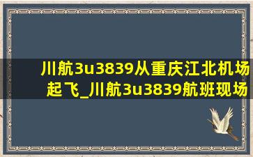 川航3u3839从重庆江北机场起飞_川航3u3839航班现场视频