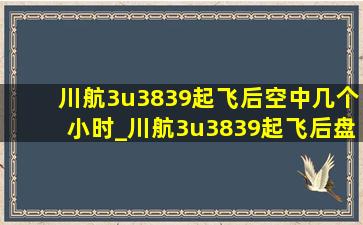 川航3u3839起飞后空中几个小时_川航3u3839起飞后盘旋几个小时