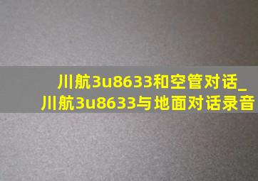 川航3u8633和空管对话_川航3u8633与地面对话录音