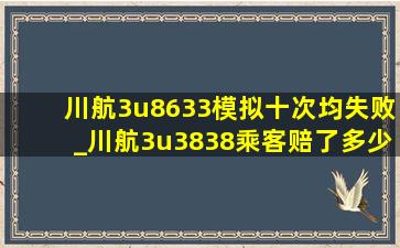 川航3u8633模拟十次均失败_川航3u3838乘客赔了多少钱