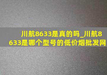 川航8633是真的吗_川航8633是哪个型号的(低价烟批发网)