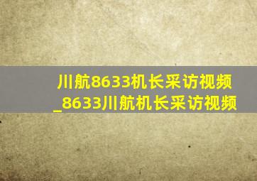 川航8633机长采访视频_8633川航机长采访视频