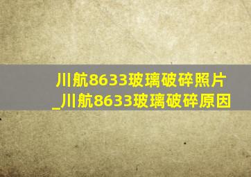 川航8633玻璃破碎照片_川航8633玻璃破碎原因