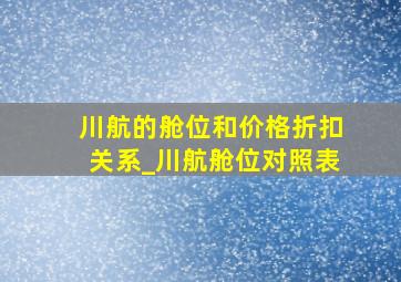 川航的舱位和价格折扣关系_川航舱位对照表