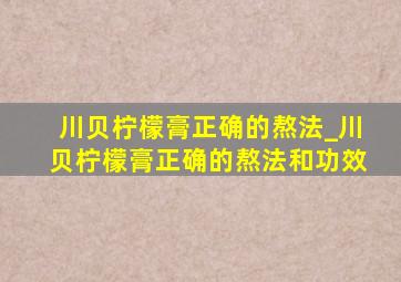 川贝柠檬膏正确的熬法_川贝柠檬膏正确的熬法和功效