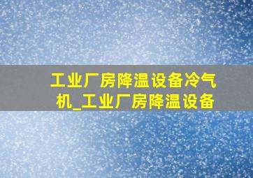 工业厂房降温设备冷气机_工业厂房降温设备