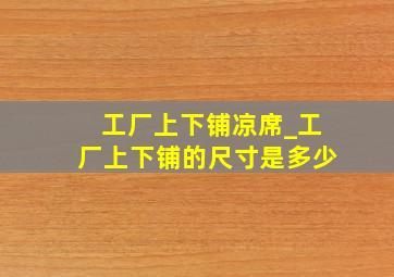 工厂上下铺凉席_工厂上下铺的尺寸是多少