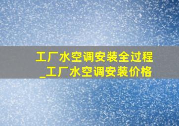 工厂水空调安装全过程_工厂水空调安装价格