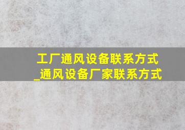 工厂通风设备联系方式_通风设备厂家联系方式