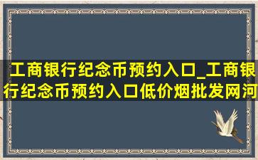 工商银行纪念币预约入口_工商银行纪念币预约入口(低价烟批发网)河北