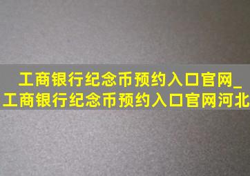 工商银行纪念币预约入口官网_工商银行纪念币预约入口官网河北