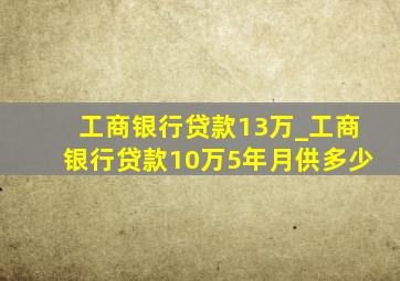 工商银行贷款13万_工商银行贷款10万5年月供多少