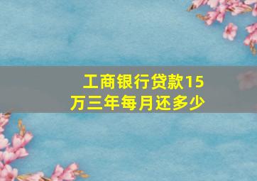 工商银行贷款15万三年每月还多少