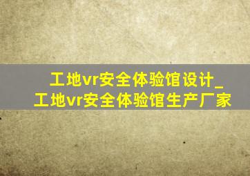 工地vr安全体验馆设计_工地vr安全体验馆生产厂家