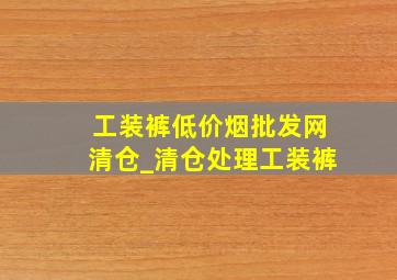 工装裤(低价烟批发网)清仓_清仓处理工装裤