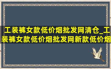 工装裤女款(低价烟批发网)清仓_工装裤女款(低价烟批发网)新款(低价烟批发网)