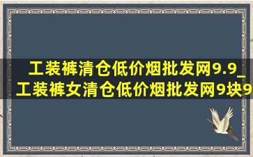 工装裤清仓(低价烟批发网)9.9_工装裤女清仓(低价烟批发网)9块9