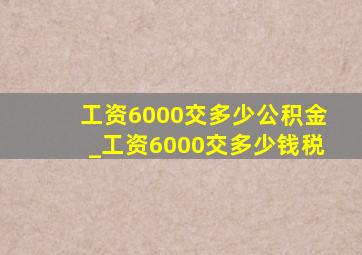 工资6000交多少公积金_工资6000交多少钱税