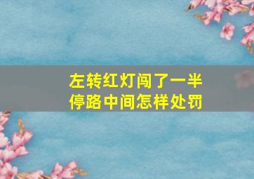 左转红灯闯了一半停路中间怎样处罚