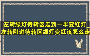 左转绿灯待转区走到一半变红灯_左转刚进待转区绿灯变红该怎么走