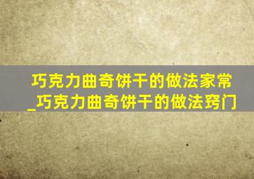 巧克力曲奇饼干的做法家常_巧克力曲奇饼干的做法窍门