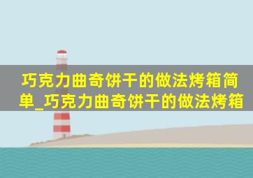 巧克力曲奇饼干的做法烤箱简单_巧克力曲奇饼干的做法烤箱