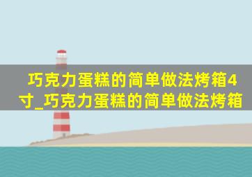 巧克力蛋糕的简单做法烤箱4寸_巧克力蛋糕的简单做法烤箱