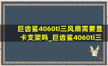 巨齿鲨4060ti三风扇需要显卡支架吗_巨齿鲨4060ti三风扇要支架吗