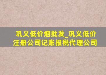 巩义低价烟批发_巩义低价注册公司记账报税代理公司