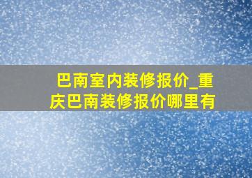 巴南室内装修报价_重庆巴南装修报价哪里有