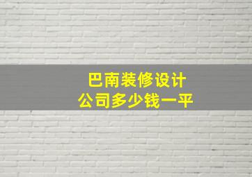 巴南装修设计公司多少钱一平