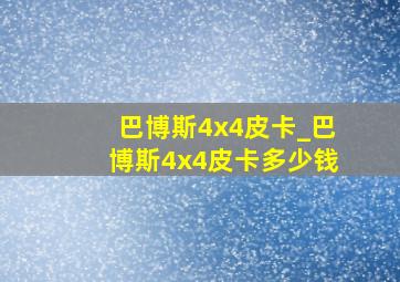 巴博斯4x4皮卡_巴博斯4x4皮卡多少钱