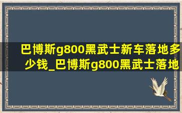 巴博斯g800黑武士新车落地多少钱_巴博斯g800黑武士落地多少钱