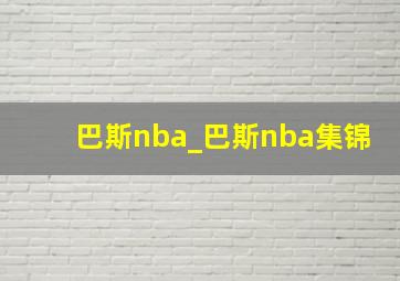 巴斯nba_巴斯nba集锦