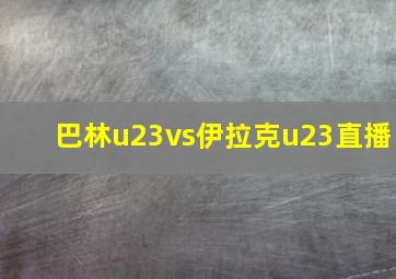 巴林u23vs伊拉克u23直播