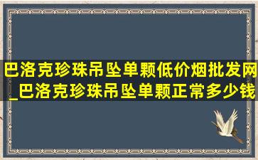 巴洛克珍珠吊坠单颗(低价烟批发网)_巴洛克珍珠吊坠单颗正常多少钱