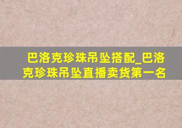 巴洛克珍珠吊坠搭配_巴洛克珍珠吊坠直播卖货第一名