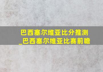 巴西塞尔维亚比分推测_巴西塞尔维亚比赛前瞻